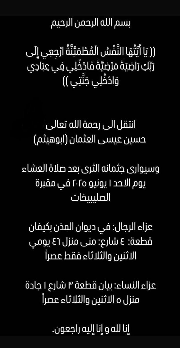 خالص العزاء لآل العثمان والمذن لوفاة العم
      حسين عيسي العثمان ( ابو هيثم )
وسيوارى جثمانه الثرى غداً الأحد بعد صلاة العشاء في مقبرة الصليبيخات ، اللهم اغفر له وارحمه واسكنه فسيح جناتك وأعف عنه وأكرم نزله ووسع مدخله واغسله بالماء والثلج والبرد .