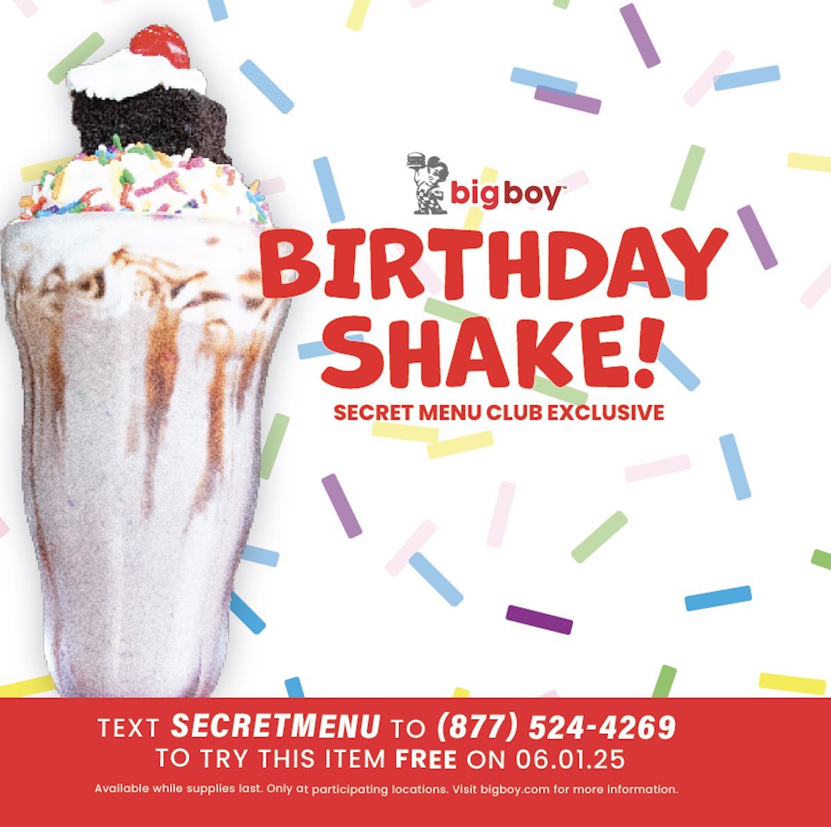 Celebrate Big Boy’s birthday month with June’s Secret Menu item—the Birthday Shake! Try it FREE on 06/01/25 when you text SECRETMENU to (877) 524-4269 and visit our Clinton Township, Fraser, Madison Heights, Rochester, Telegraph, or Warren locations.

Head to