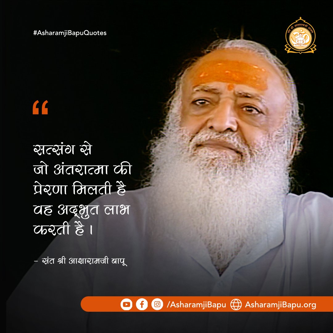 सत्संग से जो अंतरात्मा की प्रेरणा मिलती है वह अद्भुत लाभ करती है ।
#AsharamjiBapuQuotes
