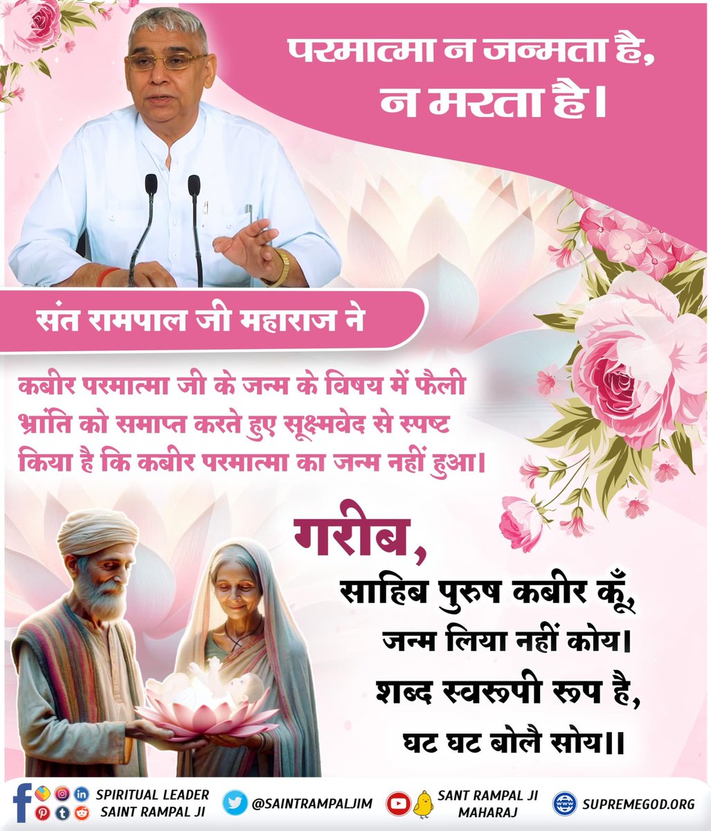 #परमात्मा_न_जन्मताहै_न_मरताहै
संत रामपाल जी महाराज ने कबीर जी के जन्म के विषय में फैली भाँति को समाप्त करते हुए सूक्ष्मवेद से स्पष्ट किया है कि कबीर परमात्मा का जन्म नहीं हुआ।
गरीब, साहिब पुरुष कबीर कूँ, जन्म लिया नहीं कोय।
शब्द स्वरूपी रूप है, घट घट बोलै सोय।।

 Prakat Diwas