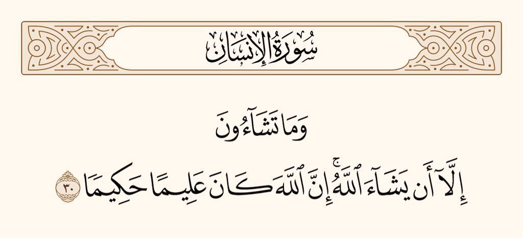 اور تم چاہو گے نہیں جب تک اللہ نہ چاہے۔ اور اللہ علم کا بھی مالک ہے، حکمت کا بھی مالک، 
سورۃ الانسان
