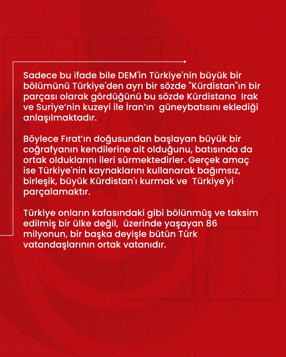 DEM Eş Başkanı Tülay Hatimoğulları "Kürt halkı bugün dört parça Kürdistan'da çok önemli kazanımlara sahip. Türkiye'de şimdi kendi kendimizi yönetebilir bir seviyedeyiz" demiş.

Sadece bu ifade bile DEM'in Türkiye'nin büyük bir bölümünü Türkiye'den ayrı bir sözde "Kürdistan"ın bir