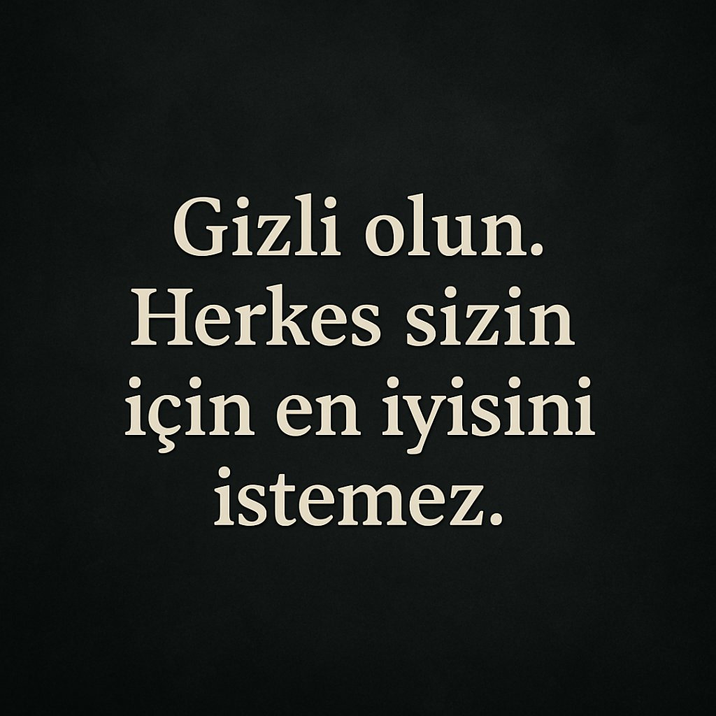 "Gizli olun. Herkes sizin için en iyisini istemez."