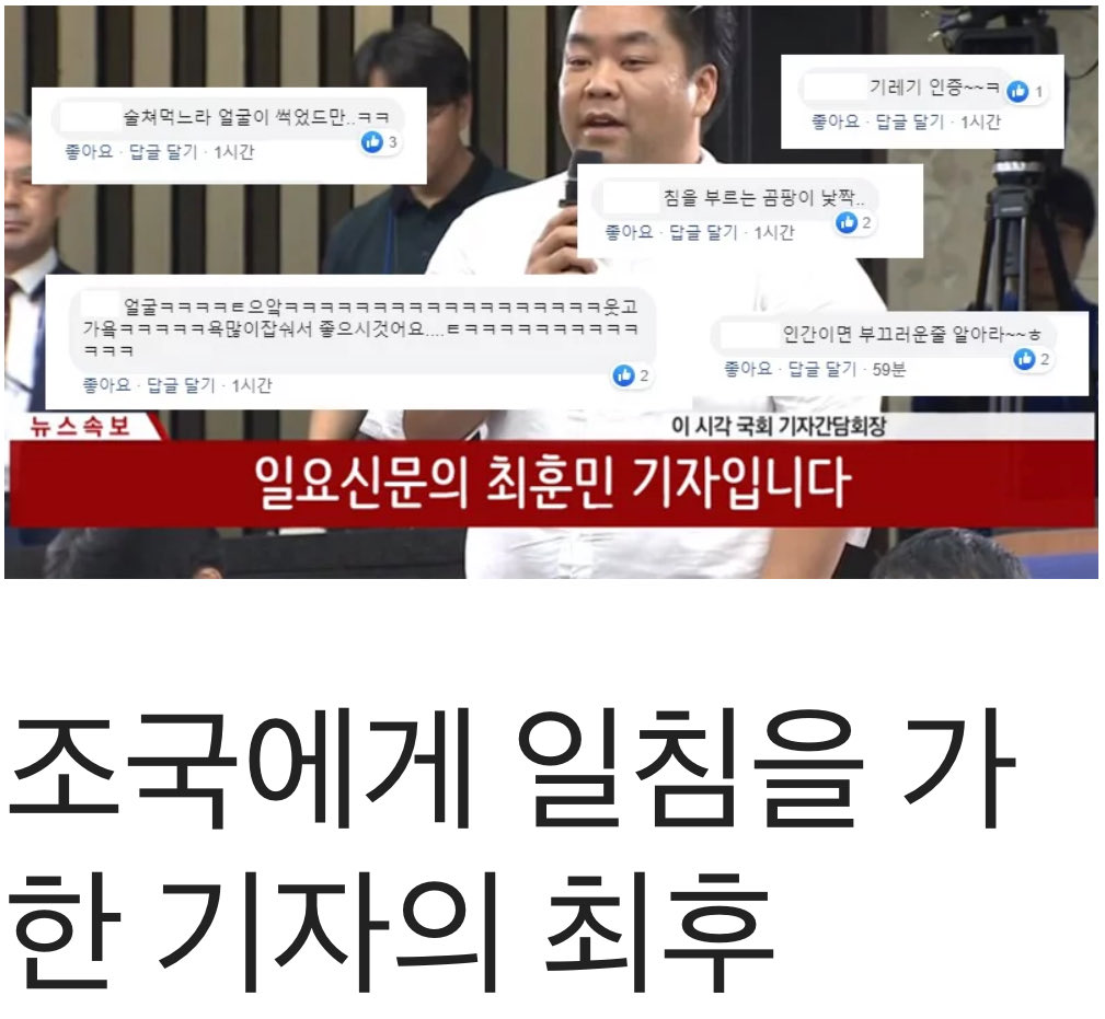 조국 법무장관 후보자 회견당시
질문 규정과 순서 어기면서 까지
조국에게 끝까지 물고 늘어져서
개싸가지 기레기의 전형으로
생각했던 최훈민이
다 죽은 줄 알았던 이 나라 언론의
희망으로 떠오르네
미니야 미안해
그때 내가 너무 몰랐다
유투브 엑스 페북 싹다 구독할게
