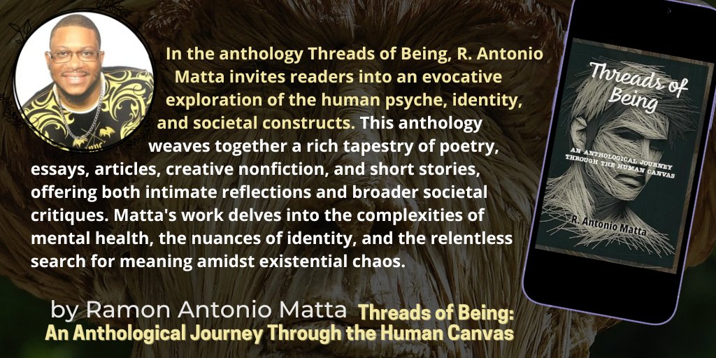 We♥️2Read (@wh2r_ol) on Twitter photo Threads of Being: An Anthological Journey Through the Human Canvas
by Ramon Antonio Matta <a href="/RamAntMatta/">Ramon Antonio Matta (R. Antonio Matta)</a> @nonfiction_ol <a href="/writers_ol/">Writers Highlights</a> @pcast_ol <a href="/poems_ol/">Poetry Authors Overlord (specialized)</a> <a href="/sports_ol/">Sports Overlord</a>
an evocative exploration of the human psyche, identity, and societal constructs
direct amzn.to/3X7iAsz Threads of Being: An Anthological Journey Through the Human Canvas
by Ramon Antonio Matta <a href="/RamAntMatta/">Ramon Antonio Matta (R. Antonio Matta)</a> @nonfiction_ol <a href="/writers_ol/">Writers Highlights</a> @pcast_ol <a href="/poems_ol/">Poetry Authors Overlord (specialized)</a> <a href="/sports_ol/">Sports Overlord</a>
an evocative exploration of the human psyche, identity, and societal constructs
direct amzn.to/3X7iAsz