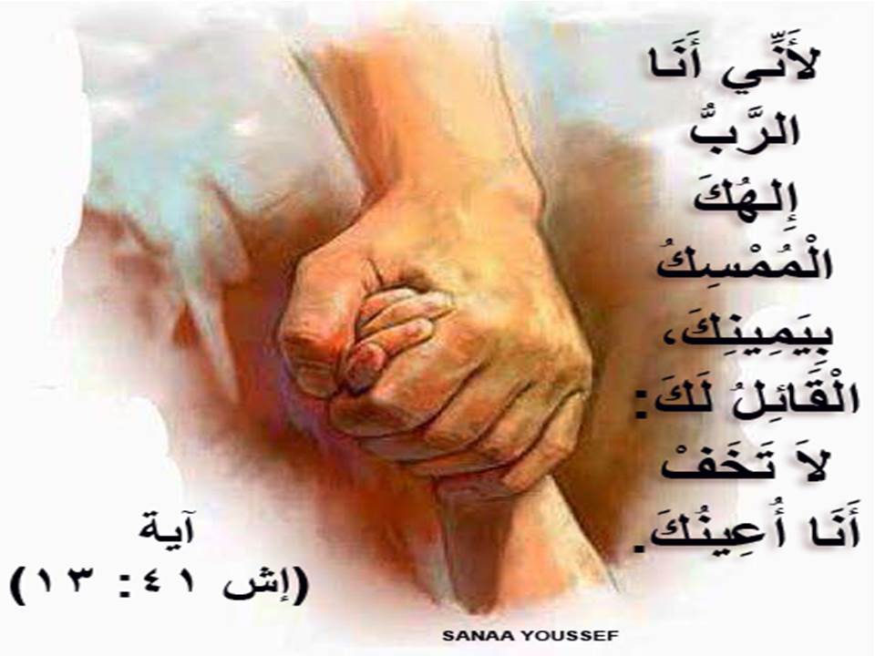 لأَنِّي أَنَا الرَّبُّ إِلهُكَ الْمُمْسِكُ بِيَمِينِكَ، الْقَائِلُ لَكَ: لاَ تَخَفْ. أَنَا أُعِينُكَ.
(إش 41 : 13)