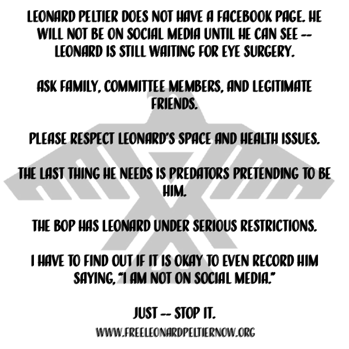 RealPeltierHQ's tweet image. Leonard Peltier does not have a Facebook page. He will not be on social media until he can see -- Leonard is still waiting for eye surgery.
Ask family, committee members, and legitimate friends.
Please respect Leonard’s space and health issues.
The last thing he needs is…