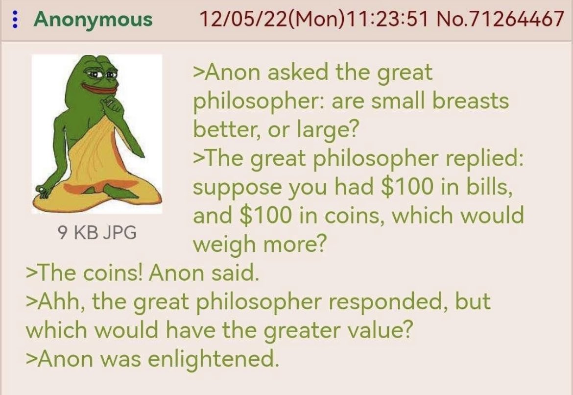 &gt;익붕이가 위대한 철학자에게 물었다: 
빈유vs거유
&gt;위대한 철학자가 답했다:
자네가 지폐 100달러랑 동전 100달러어치를 가지고 있다고 생각해 보게. 어느 쪽이 더 무거울까?
&gt;동전이요!
&gt;하지만 어느 쪽이 더 ^가치^가 있을까?
&gt;익붕이가 깨달음을 얻었다