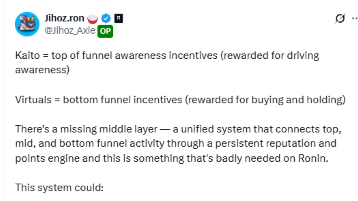 huntersolaire_'s tweet photo. is ronin waking up?

pretty clear that the team is shipping a new gamified rewards product

this will be their answer to competing in the attention arena against abstract/kaito/virtuals who have dominated the timeline

blur and blast kickstarted this era but its now more clear than ever than incentives in web3 need to be at least somewhat transparently laid out if you're trying to fight for the crop of users on CT

the ultimate solution is a combination of:
- social contribution
- proof of on chain
- reputation

2 out of 3 and you're ahead of most people in crypto

3 out of 3 and you become a top 1% power user and everyone will want you to try out or spend money in their app

im ready for it