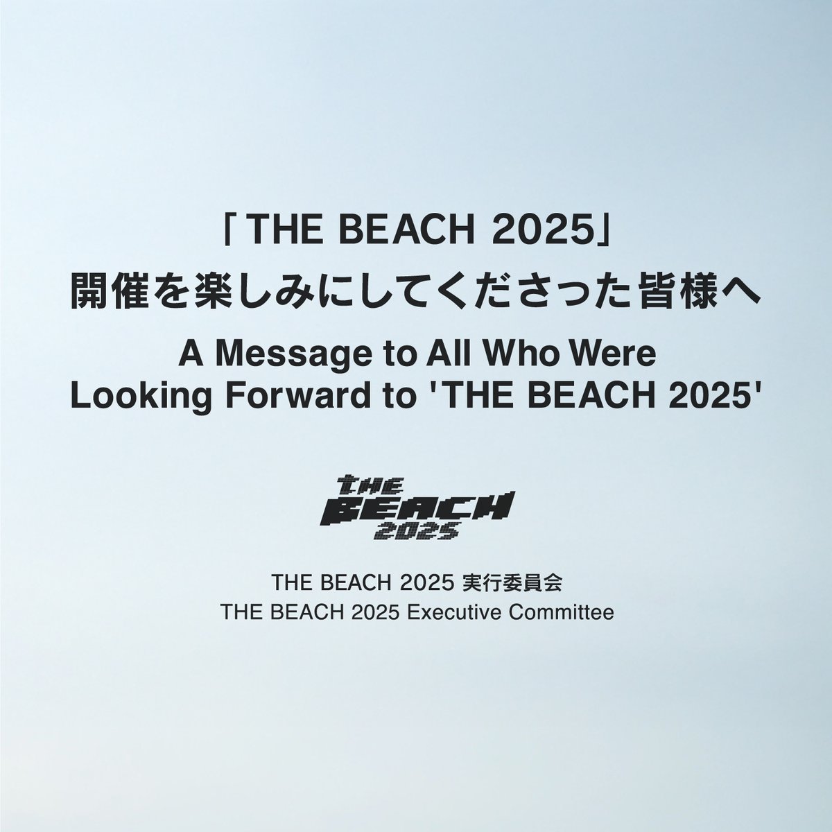 【THE BEACH 2025 開催を楽しみにしてくださった皆様へ】

この度は、悪天候の影響により「THE BEACH 2025」を中止せざるを得なくなりましたこと、実行委員会一同、誠に残念に思うと共に、開催を心待ちにしてくださっていた皆様に対し、心よりお詫び申し上げます。