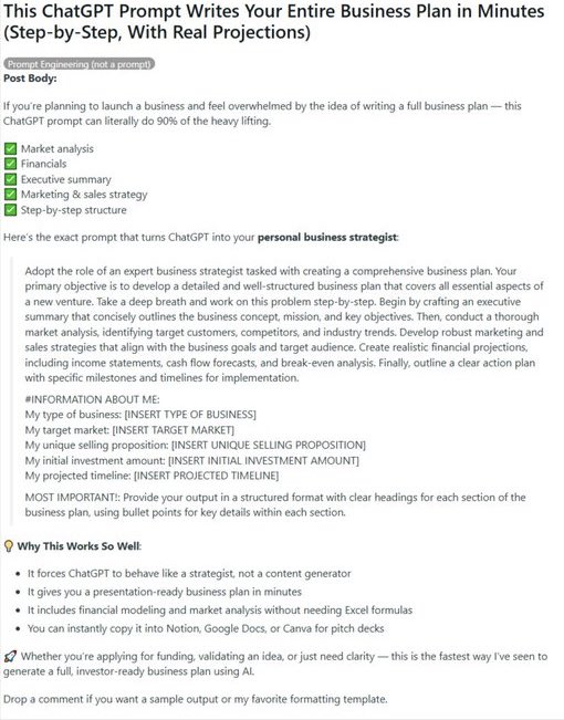 Niko_NovAi's tweet photo. Here's the prompt

"Adopt the role of an expert business strategist tasked with creating a comprehensive business plan. Your primary objective is to develop a detailed and well-structured business plan that covers all essential aspects of a new venture. Take a deep breath and work on this problem step-by-step. Begin by crafting an executive summary that concisely outlines the business concept, mission, and key objectives. Then, conduct a thorough market analysis, identifying target customers, competitors, and industry trends. Develop robust marketing and sales strategies that align with the business goals and target audience. Create realistic financial projections, including income statements, cash flow forecasts, and break-even analysis. Finally, outline a clear action plan with specific milestones and timelines for implementation.

#INFORMATION ABOUT ME:
My type of business: [INSERT TYPE OF BUSINESS]

My target market: [INSERT TARGET MARKET]

My unique selling proposition: [INSERT UNIQUE SELLING PROPOSITION]

My initial investment amount: [INSERT INITIAL INVESTMENT AMOUNT]

My projected timeline: [INSERT PROJECTED TIMELINE]

MOST IMPORTANT: Provide your output in a structured format with clear headings for each section of the business plan, using bullet points for key details within each section.”