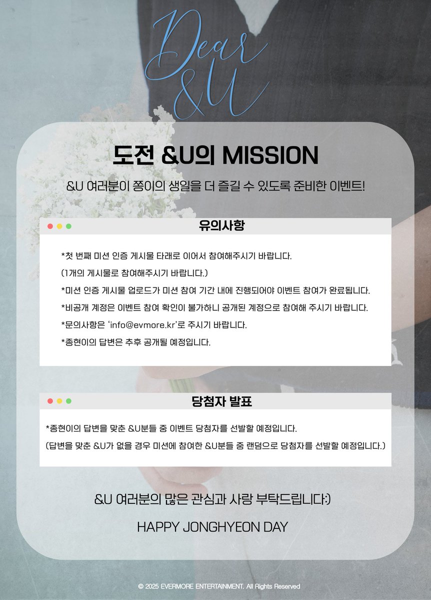 2025 KIMJONGHYEON BIRTHDAY [Dear &amp;U] EVENT

도전 &amp;U의 MISSON💙

💛 참여 기간 : 25.06.02(월) ~ 25.06.08(일) 23:59 (KST)
(*미션 별로 참여 기간이 다르니 이미지를 참고하여 주시기 바랍니다.)
💛 참여 방법 : 
1) 공지된 미션을 확인한 후 주어진 기간동안 미션을 수행한다.
2) 미션을