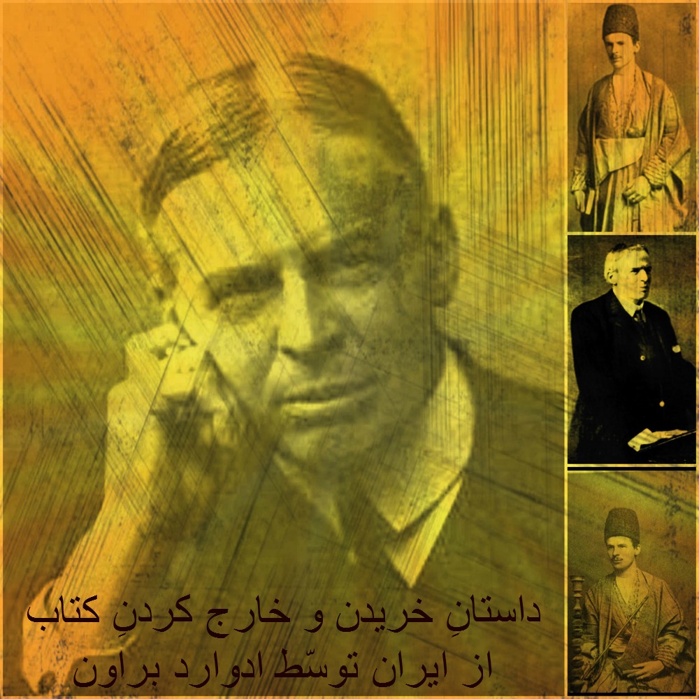 جریانِ ‌خريدن و خارج کردنِ کتاب از ايران توسّط اِدوارد براون

خوب بیاد دارم که در انبوهِ کُتبی که در گنجه‌های کتابخانهٔ عمارتِ ما در  شمیران قرار داشتند چند کتاب بقلمِ اِدوارد براون یافت میشد. همیشه برایم  از آن سالها تا به اَلان شخصّیتِ براون نامشخص بود، او خاوَرشناس و  ایران