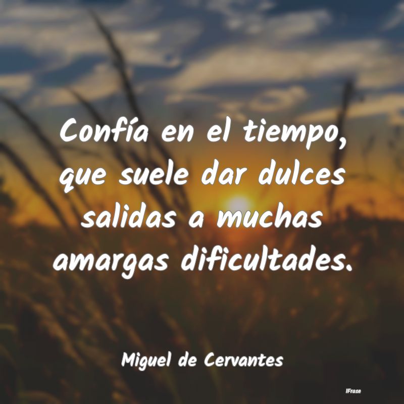 🌹 La frase del día: Confía en el tiempo, que suele dar dulces salidas a muchas amargas dificultades (Miguel de Cervantes)
#frases #vic3nt3