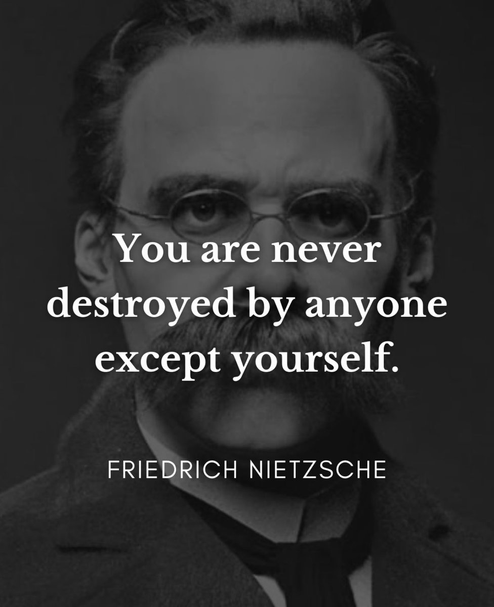 You are never destroyed by anyone except yourself ~ Friedrich Nietzsche