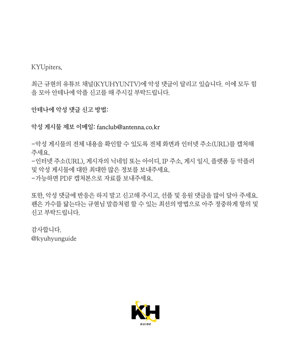 KYUpiters (규피터),

Here’s a guide to report the recent malicious comments

💫 Copy the text in English or Korean to email 
<a href="/antennamusic/">안테나 Antenna</a>

💫 Download the KYUHYUN Report Template in *PDF* to attach it to the email

📁 Folder: shorturl.at/zQsCG