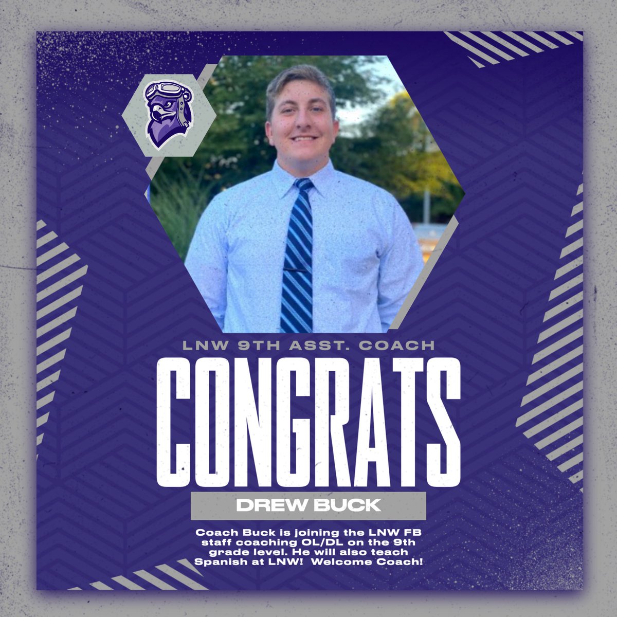 Please help me welcome Coach Buck to the LNW FB Staff. He was previously in Ponca, NE teaching and coaching. He wants to continue to build our football program, create a winning culture, and develop amazing young citizens through the game of football.
