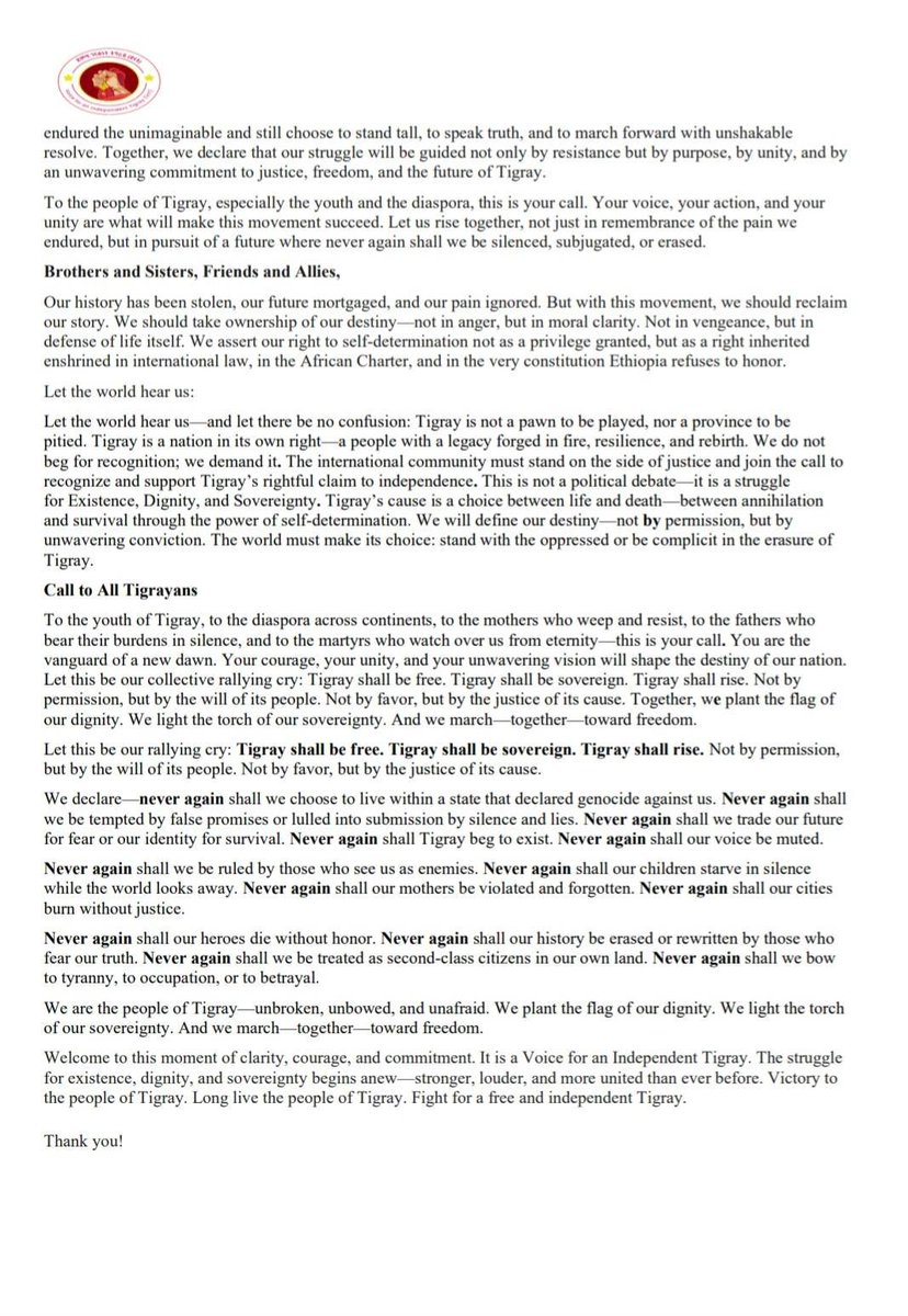 Tmhtvnews's tweet photo. "Voice for an Independent Tigray" Officially Launched with a Powerful Declaration of Sovereignty

June 2, 2025 – Dc In a bold and emotional public statement, the Voice for an Independent Tigray (VIT) was officially launched Yesterday, calling for Tigray's full independence and a new era of justice, dignity, and self-rule. Framed as a movement of purpose not politics VIT aims to unify Tigrians around one goal: reclaiming their right to govern themselves.

“We are not begging for freedom,” the founding statement proclaims. “We are claiming a right earned through suffering, defended in blood, and carried forward by the unbreakable will of a people who refuse to be erased.”

A Historic Turning Point for Tigray

The movement's launch comes after years of devastation from war, famine, and political marginalization. In its address, VIT leaders reflected on the region’s long history of resistance and resilience from the ancient Aksumite Kingdom to modern struggles against oppression.
The statement describes the atrocities faced by Tigrians in recent years as unparalleled:

“Tigray was transformed into a killing field. Civilians were slaughtered in their homes, women systematically raped, entire communities starved, and our cultural heritage was bombed and burned.”

Despite this suffering, the people of Tigray “stood with unyielding courage,” it states. They “built with dignity, bled with valor, and wept with unending grief but never surrendered their humanity or their right to justice.”

From Betrayal to Bold Action

VIT leaders emphasized Tigray’s role in shaping modern Ethiopia, including its leadership in introducing a federal system that recognized ethnic and cultural diversity. Yet, the statement says, those contributions were repaid with betrayal.

“Tigray gave Ethiopia a vision of unity built on equality, not domination… but what we received in return was genocide, starvation, displacement, and desecration.”

Even after the 2022 Pretoria Agreement, the statement asserts, peace remains an illusion. Tigray’s lands are occupied, and millions remain displaced. The movement accuses both national and international actors of ignoring the region’s suffering.

A Movement Born of Necessity, Not Hate

VIT makes clear that this is not a movement of revenge but of survival and hope.
“We rise not just in remembrance of the pain we endured but in pursuit of a future where no one will be silenced or erased again,” the statement declares.

“This is not a retreat. It is a moral, legal, and historical affirmation of our right to govern ourselves.”

The statement calls for the creation of a democratic, inclusive, and lawful Tigray “a Tigray that leads, not just for itself, but as a beacon of hope and justice for oppressed peoples everywhere.”
A Call to the Youth and Diaspora

Addressing Tigrians around the world, the VIT statement calls on the diaspora, youth, and all survivors of war to join the movement. It urges collective action to build a sovereign nation rooted in dignity and justice.

“To the youth and diaspora: this is your call. Your voice, your action, and your unity are what will make this movement succeed.”
The statement ends with a defiant and repeated promise:

“Never again shall we be ruled by those who see us as enemies. Never again shall our voice be muted. Never again shall Tigray beg to exist.”

Looking Forward

Voice for an Independent Tigray positions itself as a unifying movement, stating it is not aligned with any political party. Instead, it stands for the basic right of Tigrians to determine their future.

“This is our time. This is our voice declaring our march toward justice and independence.”
The full statement concludes with a call to march forward united, unwavering, and unafraid.

“We are the people of Tigray unbroken, unbowed, and unafraid. We light the torch of our sovereignty. And we march together toward freedom.”

Follow for ongoing updates on reactions from #Tigray, #Ethiopia, and the international community.
 #VoiceForTigray #TigrayIndependence #JusticeAndSovereignty
