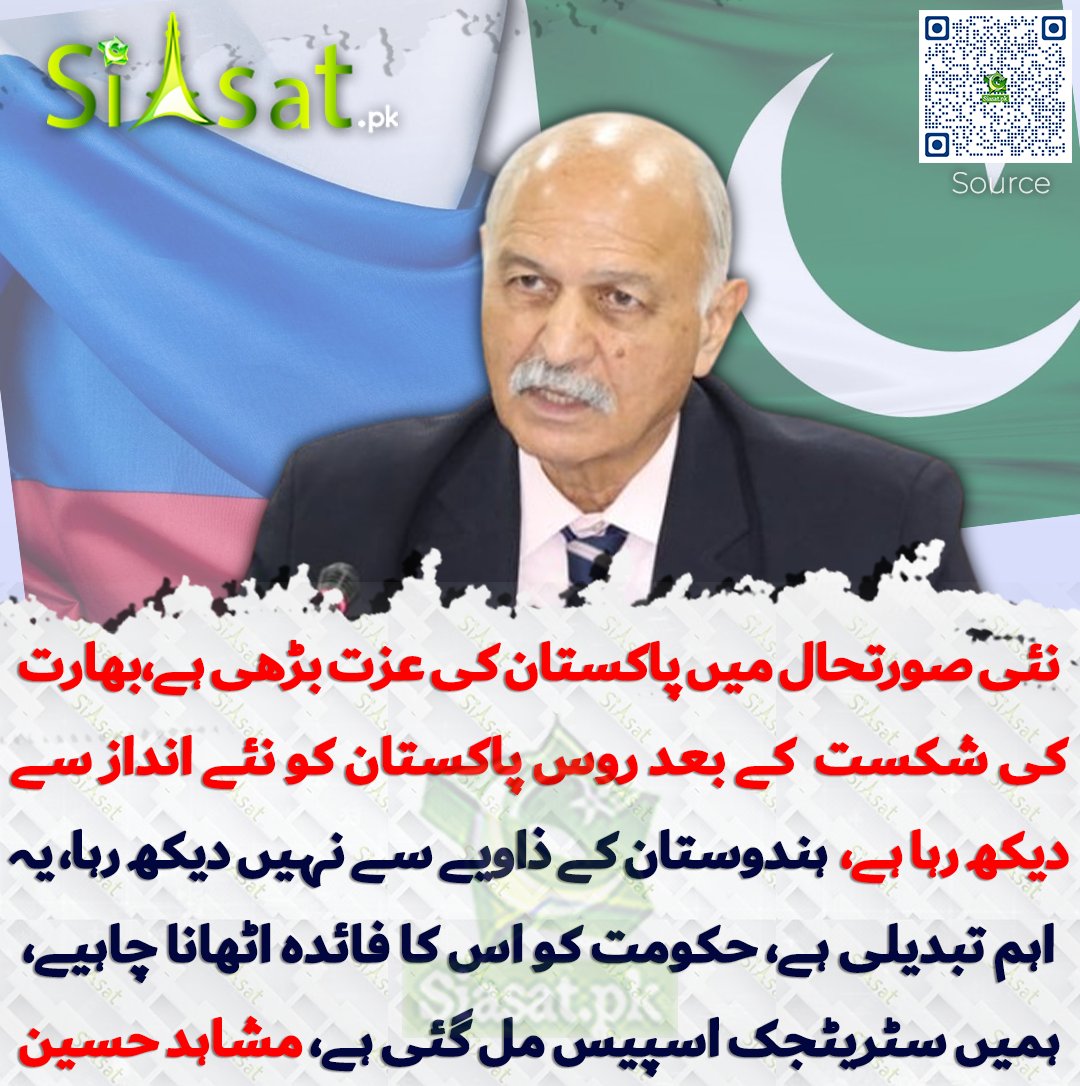 نئی صورتحال میں پاکستان کی عزت بڑھی ہے، پاکستان نے جو بھارت کو شکست دی ہے اس کے بعد روس پاکستان کو نئے انداز سے دیکھ رہا ہے اور روس پاکستان کو ہندوستان کے زاویے سے نہیں دیکھ رہا، یہ اہم تبدیلی ہے، حکومت کو اس کا فائدہ اٹھانا چاہیے، یہ ہمیں سٹریٹجک اسپیس مل گئی ہے، مشاہد حسین سید