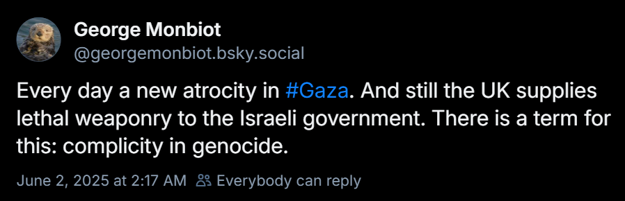 JonesHowDareYou's tweet photo. George Monbiot's comment about the UK bears repeating in an Australian context—

Every day a new atrocity in #Gaza. And still Australia supplies lethal weapons components to the Israeli government. There is a term for this: complicity in genocide. #auspol https://t.co/HtHlGgcFfX