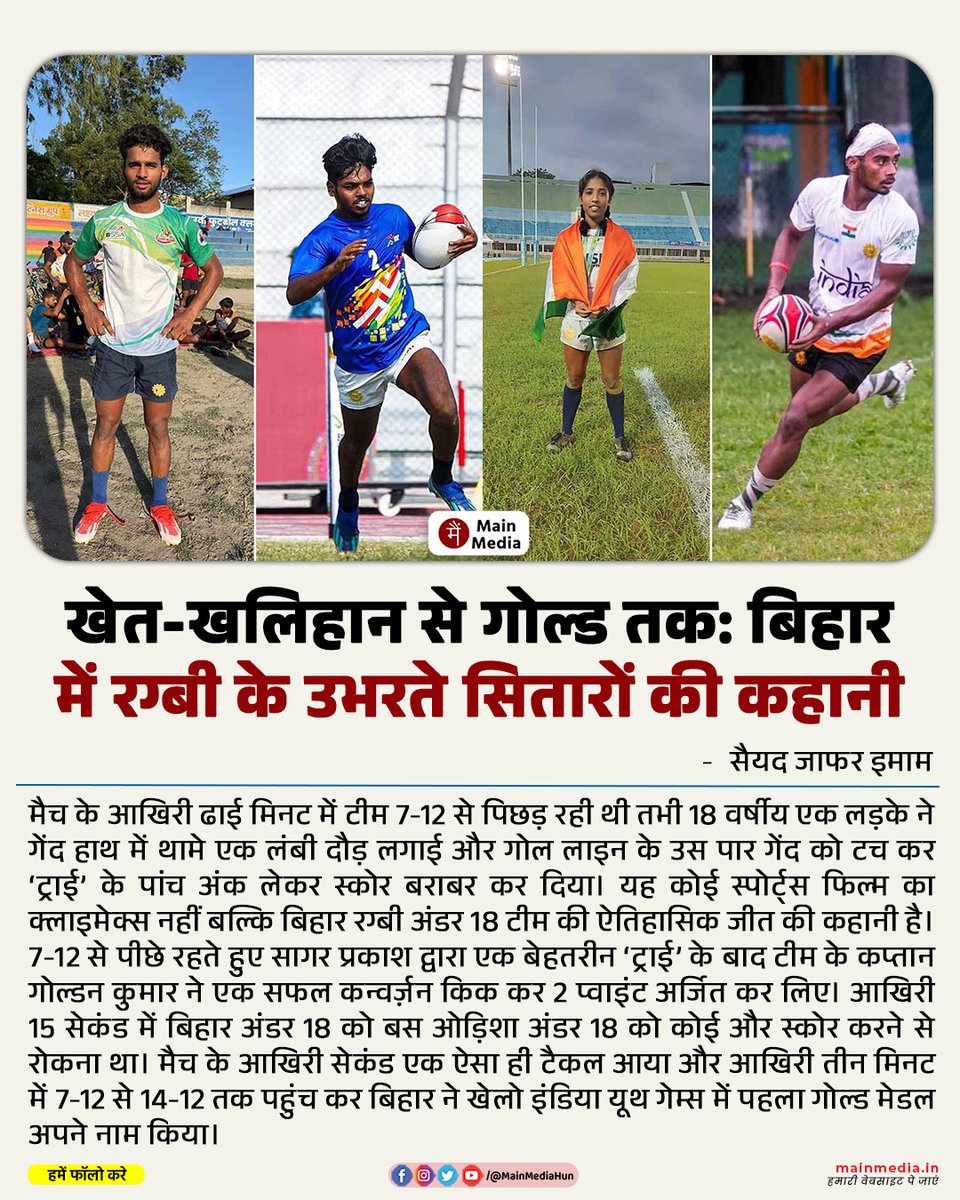 खेत-खलिहान से गोल्ड तक: बिहार में रग्बी के उभरते सितारों की कहानी

बिहार में रग्बी का कोई पुराना इतिहास नहीं रहा है। पिछले 5-6 सालों में राज्य में इस खेल को लेकर बड़ा बदलाव आया है। इस बदलाव को गहराई से समझने के लिए ‘मैं मीडिया’ ने खेलो इंडिया यूथ गेम्स 2025 में स्वर्ण पदक जीतने