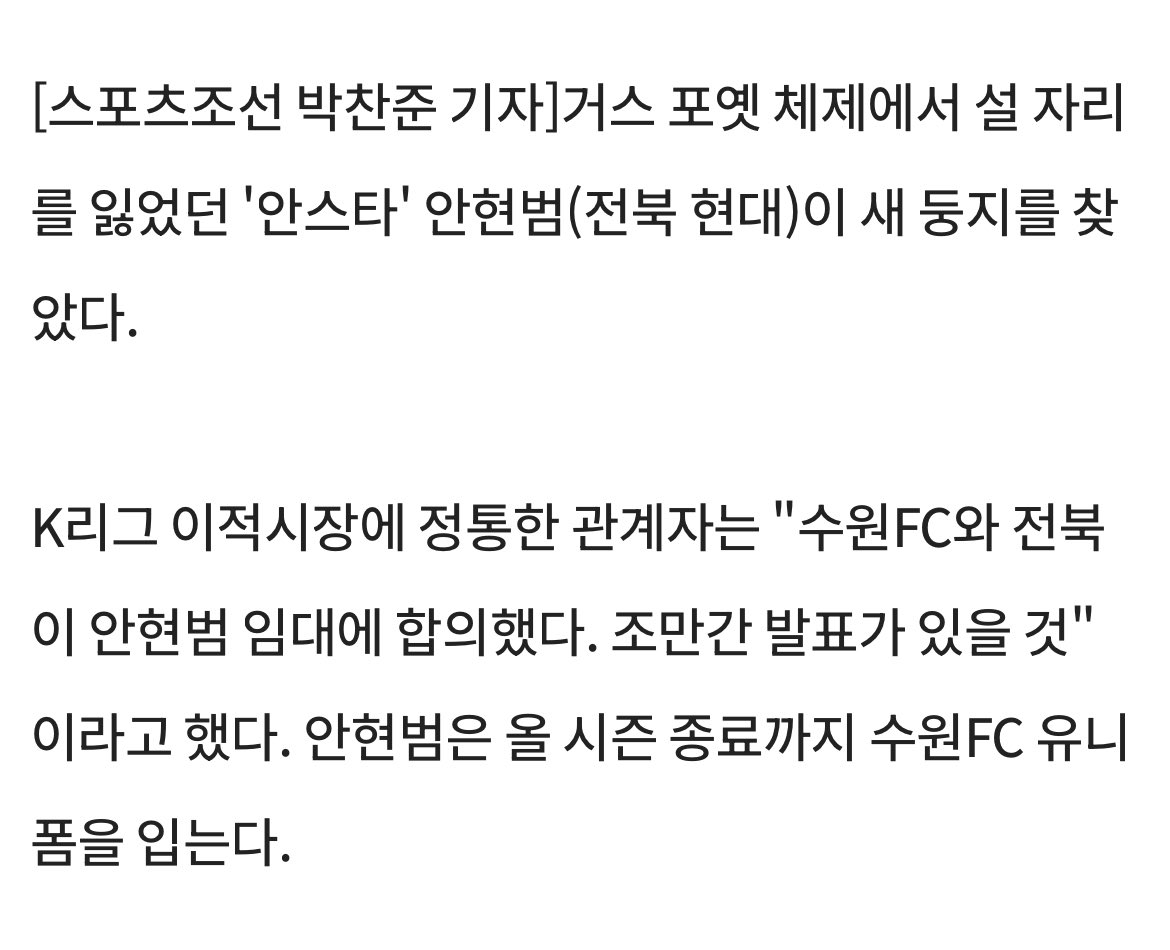 포옛 체제서 설자리 잃은 안현범, 수원FC로 '전격 임대'
sportschosun.com/football/2025-…

거스 포옛 체제에서 설 자리를 잃었던 '안스타' 안현범(전북 현대)이 새 둥지를 찾았다.

K리그 이적시장에 정통한 관계자는 "수원FC와 전북이 안현범 임대에 합의했다. 조만간 발표가 있을 것"이라고 했다. 안현범은