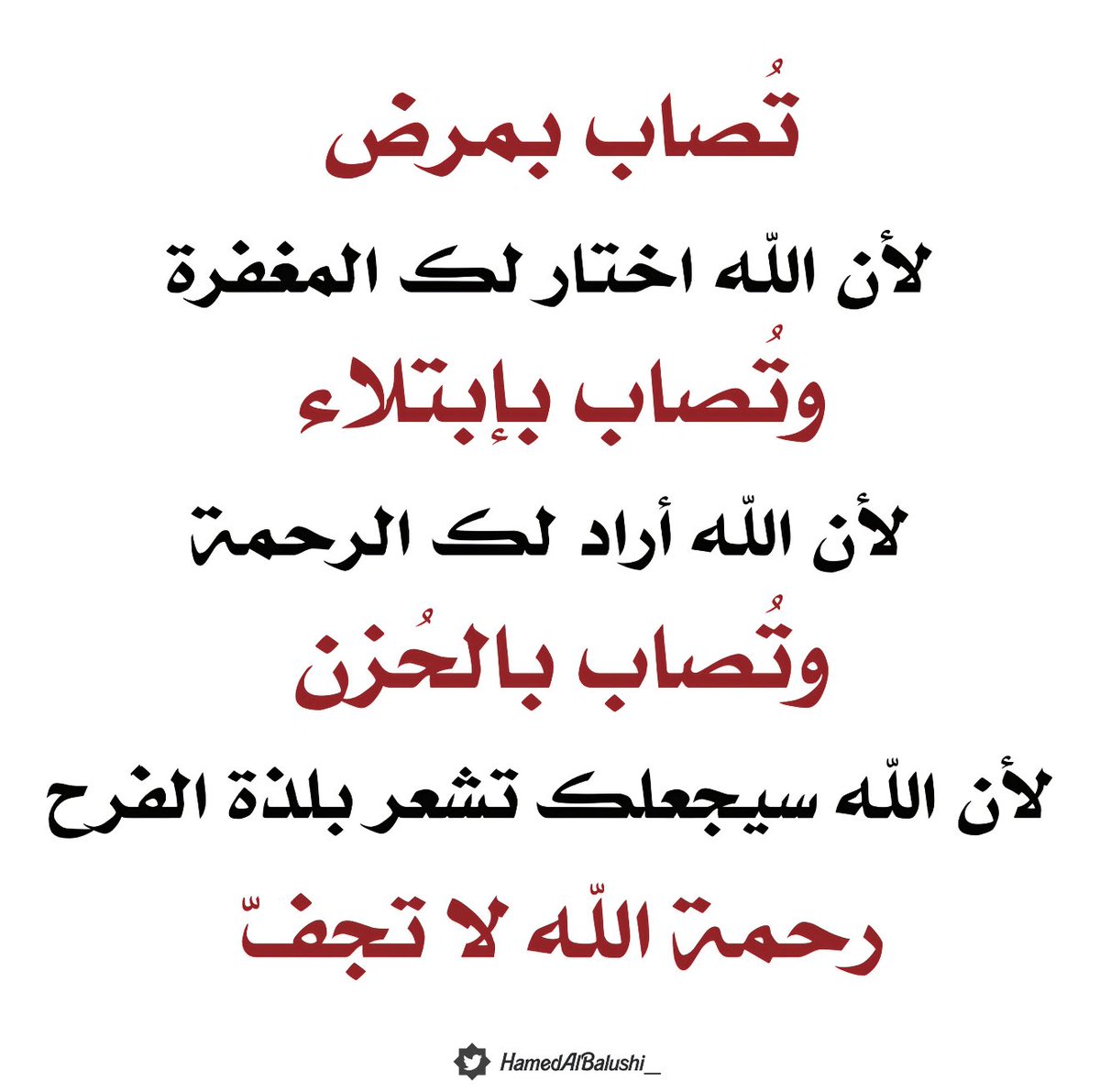 " تُصاب بمرض لأنَّ الله اختار لك المغفرة ، وتُصاب بابتلاء لأنَّ الله أراد لك الرحمة ، وتُصاب بالحزن لأنَّ الله سيجعلك تشعر بلذّة الفرح ، رحمة الله لا تجفّ ، لا تجفّ أبدًا ."