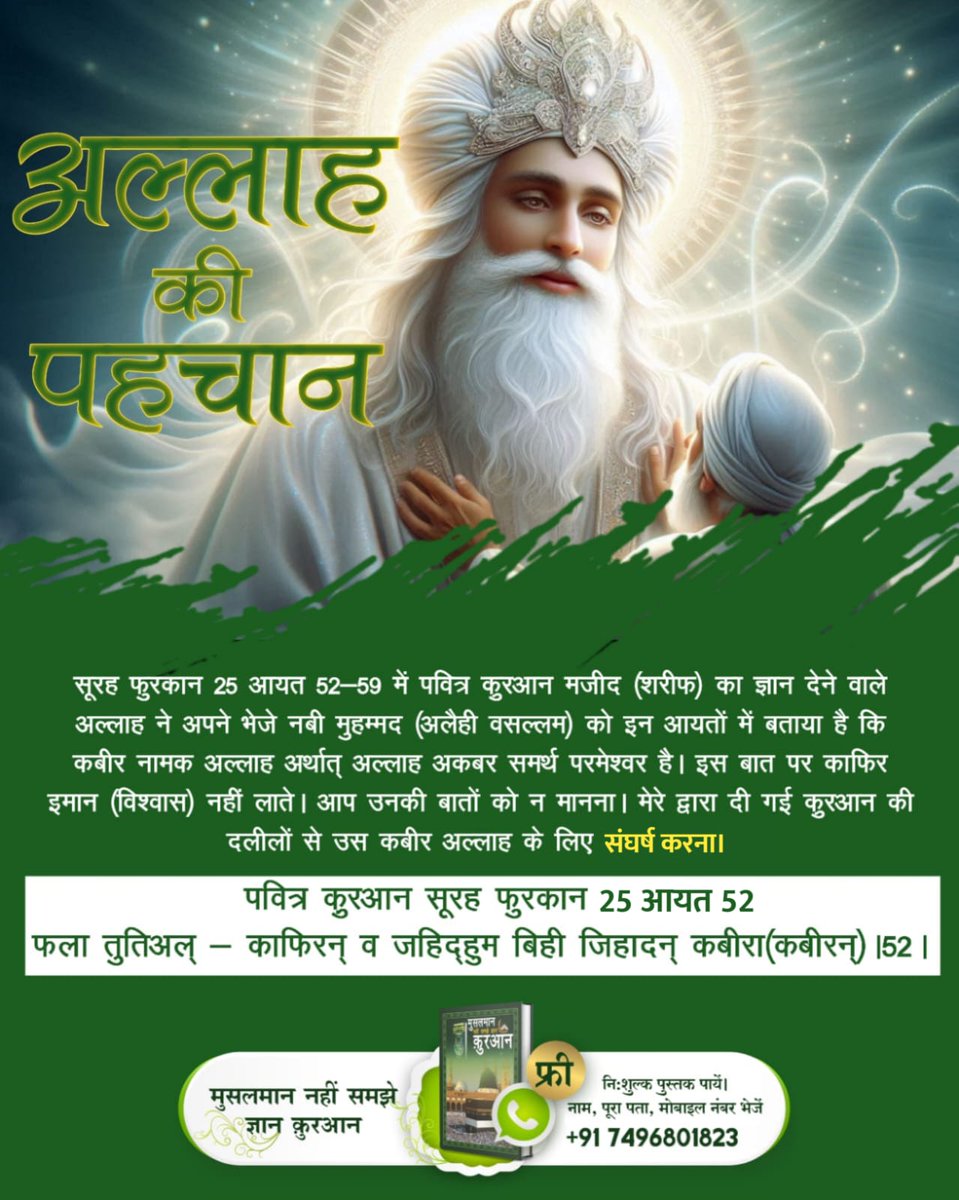 #परमात्मा_की_पहचान
पवित्र क़ुरआन शरीफ में प्रभु सशरीर है तथा उसका नाम कबीर है सुरत फुर्कानि 25 आयत 52 से 59 में लिखा है कि कबीर परमात्मा ने छः दिन में सृष्टी की रचना की तथा सातवें दिन तख्त पर जा विराजा। 

8Days Left Kabir Prakat Diwas