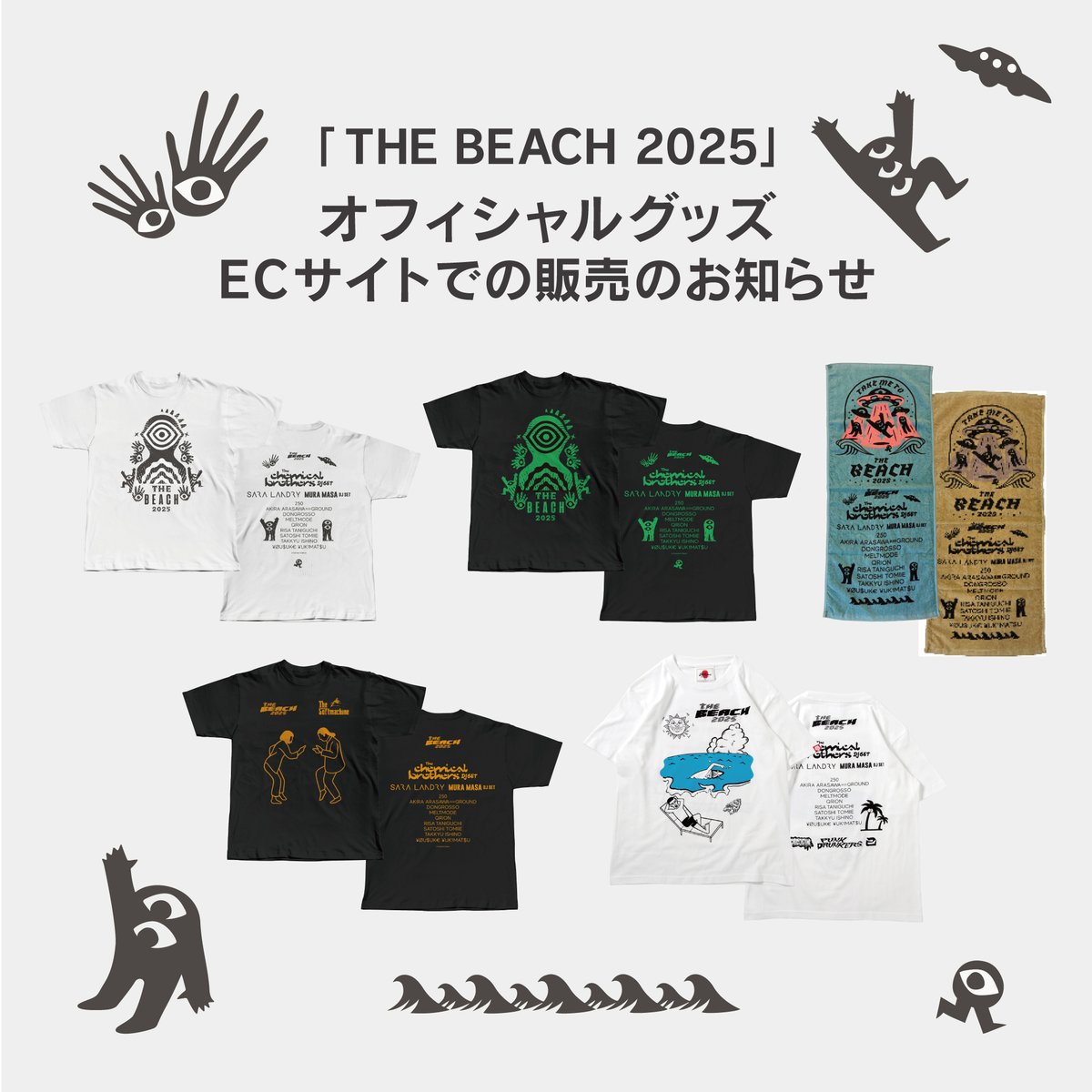 【THE BEACH 2025 オフィシャルグッズ EC サイトでの販売のお知らせ】

ECサイトでの「THE BEACH 2025」のオフィシャルグッズ通販が決定いたしましたことをご報告いたします。

全て数量限定、EC サイトのみでの通販となり、他では購入できないスペシャルなオフィシャルグッズです。