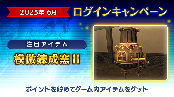 【2025年6月ログインキャンペーン☔️】

˚⊹⁺‧┈目玉アイテム┈‧⁺ ⊹˚
　  ⚱️模倣錬成窯II⚱️
˚⊹⁺‧┈┈┈┈┈┈┈┈‧⁺ ⊹˚

第5回 ヴァナ・バウト目標達成により、
蓋が開いたバージョンの錬成窯が登場します🙌

🗓6月11日（水）17:00頃 ～
🌐sqex.to/YOb4z #FF11