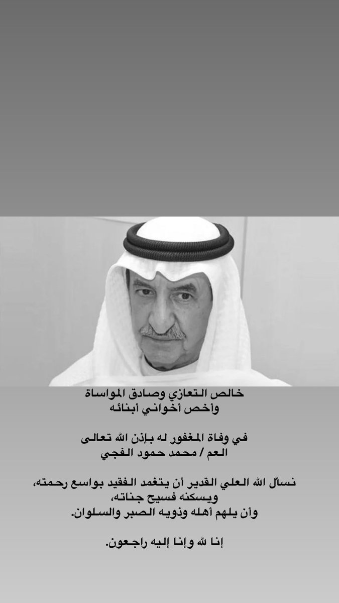 خالص التعازي وصادق المواساة
وأخص أخواني أبنائه

في وفاة المغفور له بإذن الله تعالى
العم / محمد حمود الفجي

نسأل الله العلي القدير أن يتغمد الفقيد بواسع رحمته،
ويسكنه فسيح جناته،
وأن يلهم أهله وذويه الصبر والسلوان.

إنا لله وإنا إليه راجعون.