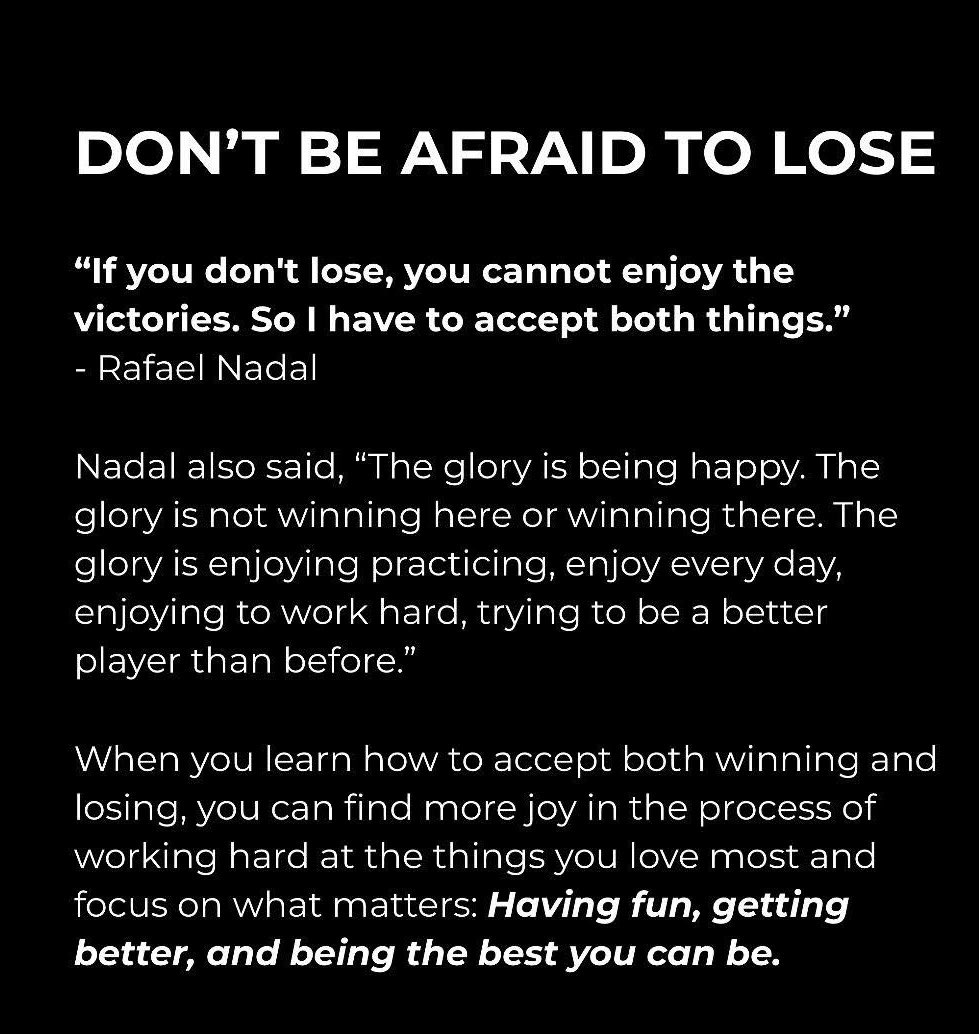 "If you don't lose,you cannot enjoy the victories. So I have to accept both things." - Ratael Nadal
The glory isnt winning here or winning there. Its enjoying practicing,enjoy every day,enjoying to work hard,trying to be a better player than before." (Credit to the Coach's Diary)