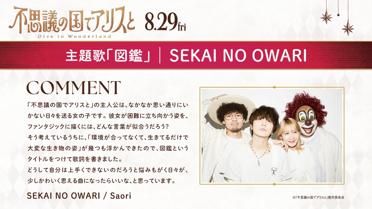 ♦︎•♣︎•━━━━ 　　　
　 𝐀𝐑𝐓𝐈𝐒𝐓 𝐂𝐎𝐌𝐌𝐄𝐍𝐓
 　　　　　　 ━━━━•♠︎•♥︎ 

SEKAI NO OWARI
#Saori

◆主題歌◆
「図鑑」#SEKAINOOWARI
<a href="/SekaiNoOwariOFC/">SEKAI NO OWARI OFC</a> 

映画『#不思議の国でアリスと -Dive in Wonderland-』
𝟾.𝟸𝟿 𝙵𝚛𝚒. 𝚁𝙾𝙰𝙳𝚂𝙷𝙾𝚆