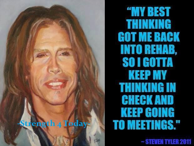 Strengthfor2day's tweet image. "My Best Thinking Got Me Back Into ReHab,
So I Gotta Keep My Thinking In Check
And Keep Going To Meetings."
--Steven Tyler 2011

#BestThinking #Rehab #MyThinking #GotoMeetings #MeetingMakersMakeIt #GetWithAnotherRecoveringAddictAlcoholic #RecoveryPosse #Strengthfor2day