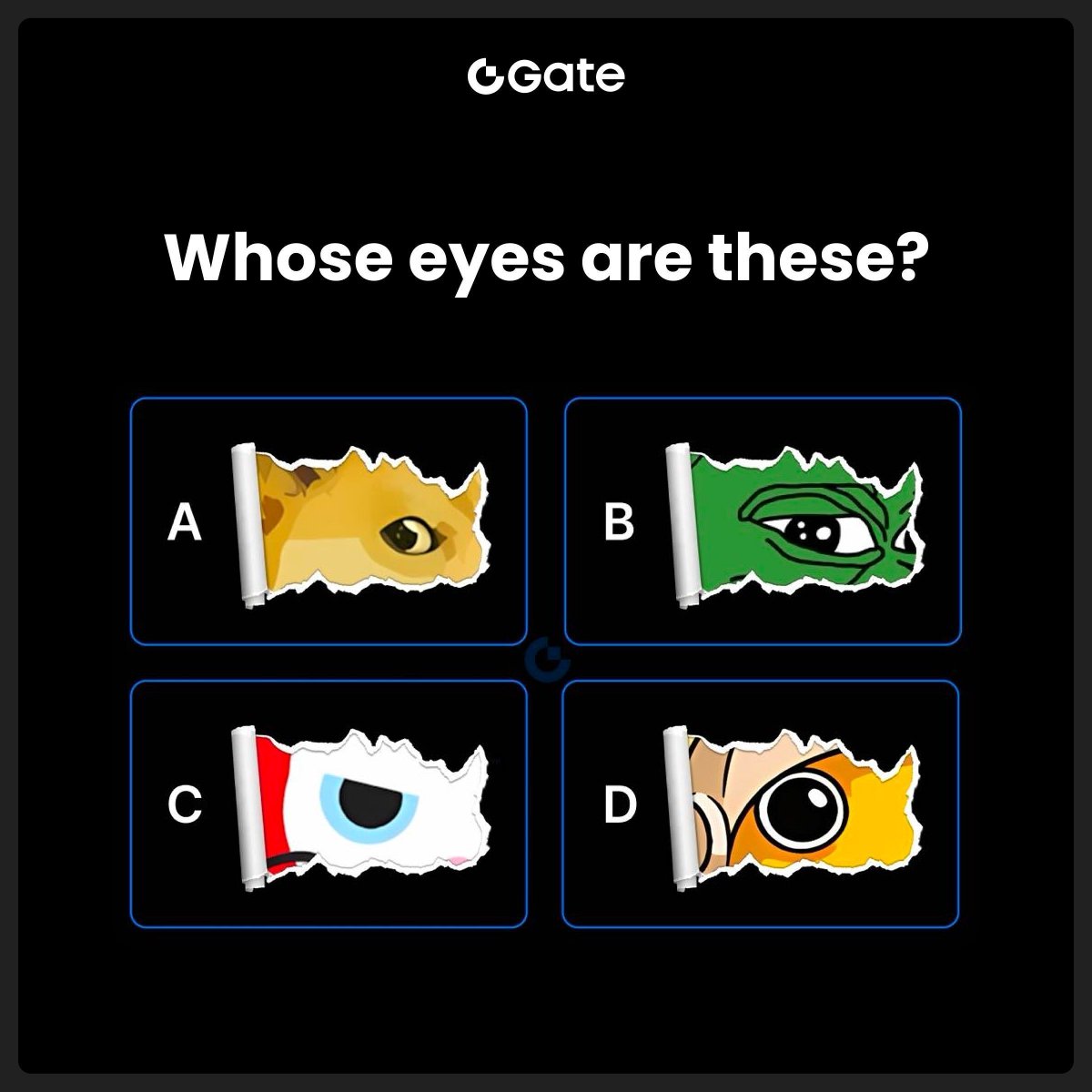 👀 #GateCryptoGiveaway - Whose eyes are these?

Memecoin Quiz: Guess the memecoins based on the eyes below!

💰 $10 * 10 winners

To join:
1️⃣ Follow <a href="/Gate_io/">Gate</a>
2️⃣ Like, RT &amp; Tag 3 friends
3️⃣ Drop your answer in the comments

📅Ends at 04:00 AM, Jun 7 (UTC)