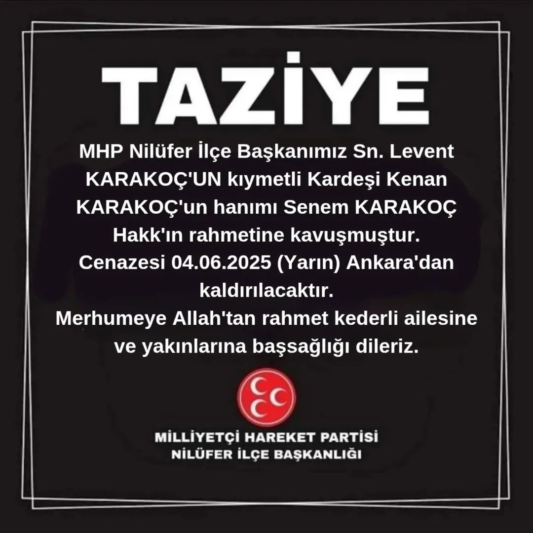 MHP Nilüfer İlçe Başkanımız Sn. Levent KARAKOÇ'UN kıymetli Kardeşi Kenan KARAKOÇ'un hanımı Senem KARAKOÇ Hakk'ın rahmetine kavuşmuştur.
Cenazesi 04.06.2025 (Yarın) Ankara'dan kaldırılacaktır.
Merhumeye Allah'tan rahmet kederli ailesine ve yakınlarına başsağlığı dileriz.