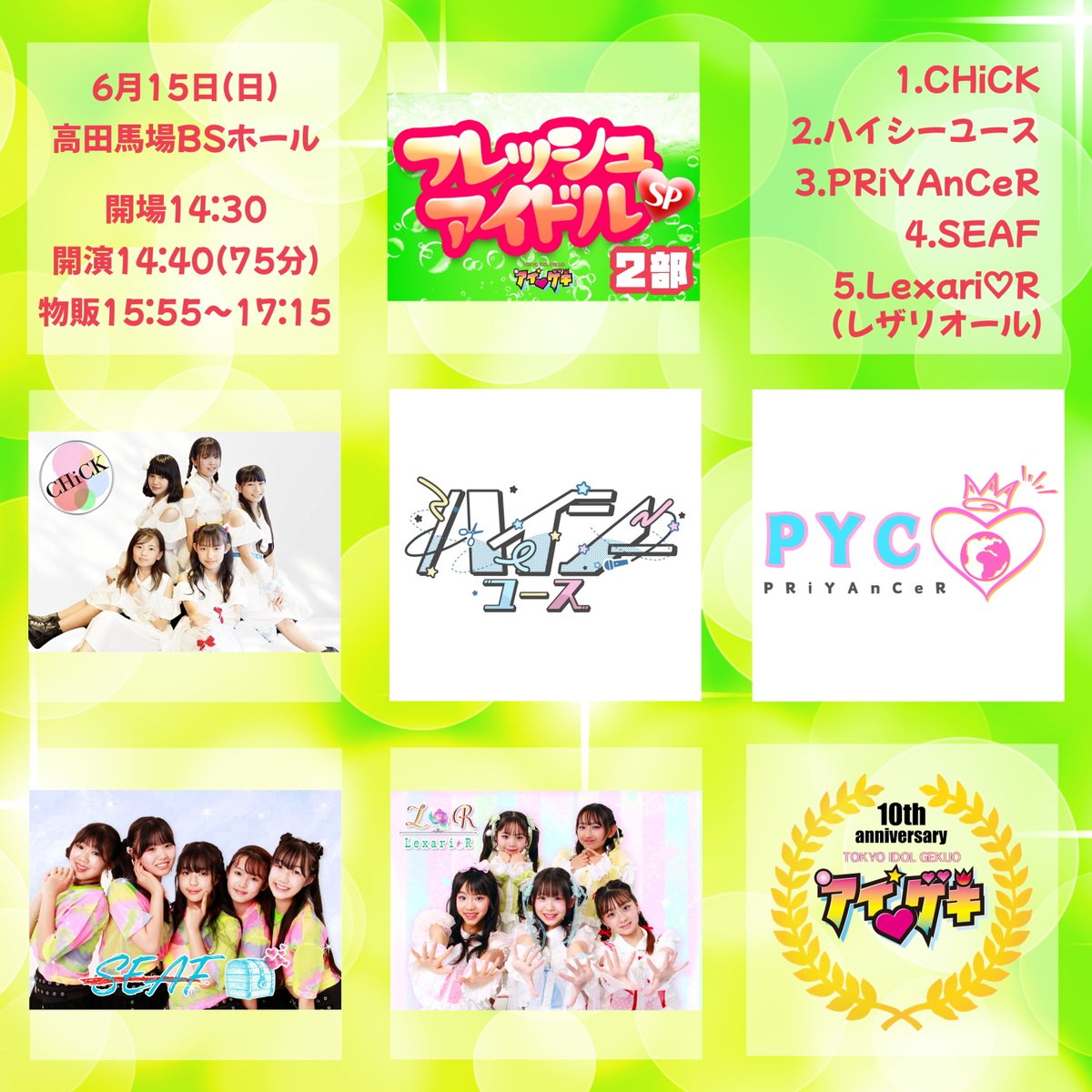tokyoidolgekijo's tweet photo. こんにちわ！☀
6月15日(日)の全公演ラインナップです！🙋‍♀️

#アイゲキ10周年

詳細＆前売券
https://t.co/i0XT0pTGc6
※当日券は会場受付で購入可能
※全公演入場可能な「通し券」は前売券・当日券のどちらでも5,000円
※全公演ドリンク代は必要ありません

配信ページ＆チケット
URLは改めてお知らせします

🌟企画公演🌟
📣フレッシュアイドルSP (1部)
石橋英蓮 @ishibas2379
吉田ハンナ @yoshida_hannah
月咲らん @mayuodenimu
星瑠菜 @hoshiruna_1124
RepiDoll @repi_doll
Little Doll @LittleDoll0615

📣ハロプロ☆パーティ～! 松浦亜弥リスペクトSP
ほなつ @honatsu_hp
あおぴぃ @aoi_t717
桜口せな @08_qb87796
ありす @Alice2013812
夢咲りさ (あいちゅくり〜む) @RRoom0318

📣フレッシュアイドルSP (2部)
CHiCK @_CHiCK_official
ハイシーユース @production_hns
PRiYAnCeR @PRiYAnCeR_
SEAF @seaf202306
Lexari♡R(レザリオール) @LexarioR_

📣ソロスペ+デュオスペ+ダンチャレ
★ソロスペ(歌)
早乙女ゆあ @yua_210826
中島桃花 @momorando1112
ケンケン @ken5kenkenken
姫咲ここ @koko55sing
姫川なな
石橋英蓮 @ ishibas2379
★デュオスペ(デュエット)
ほなつ+ケンケン
@ honatsu_hp @ ken5kenkenken
あおぴぃ+NOA
@aoi_t717 @noa01060106
★ダンチャレ(ダンス)
早乙女ゆめ @yume_230510
中島桃花 @ momorando1112
みお
haneul〜하늘(ハヌル)
Ayaka @Ayakaclover888
みれい @mirei0911
NOA @ noa01060106
すず @suzu_nyan_dance
るう @ru_dayo__n
hinami(ボニーダンススクール)

🌟特別公演🌟
📣Fragrant Drive～今までありがとう! アイゲキ最後の60分公演～
Fragrant Drive @FD_LTG
板橋加奈 @kana__FD
片桐みほ @miho__FD
辻梨央 @rio__FD
小日向美咲 @misaki__FD
乃上恋々 @coco__FD
三丸結愛 @yua__FD

🌟定期公演🌟
📣Jumping Kiss東京定期公演 ジャンキスやねん！Vol.59【動画撮影OK公演】
Jumping Kiss  @jumpingkiss

🌟単独公演🌟
📣流石夏恋はじめての単独公演
流石夏恋 @karen____0816

📣星月姫【アイゲキ限定ユニット】
星瑠菜 @ hoshiruna_1124
月咲らん @ mayuodenimu

⚠️会場は高田馬場BSホール です⚠️

※出演者は変更になる場合があります。出演者変更によるチケットの払い戻しはいたしかねます。あらかじめご了承のうえ、チケットをご購入ください。

#アイゲキ #東京アイドル劇場
#フレッシュアイドルSP
#ハロプロパーティ～
#ソロスペ #ダンチャレ #デュオスペ
#特別公演 #ラスト公演
#定期公演 #単独公演 

(スタッフ：つとむ)