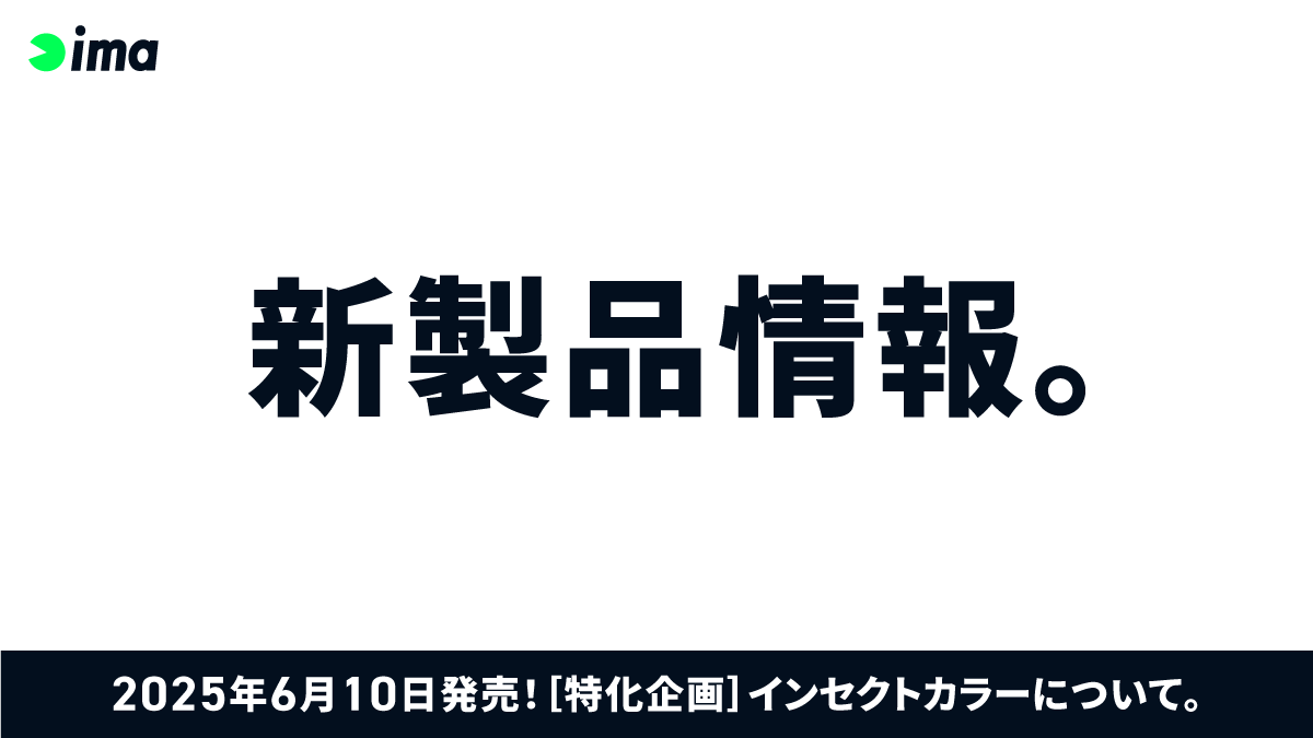 【新製品情報】

2025年6月10日発売
［特化企画］インセクトカラー

夏には特に渓魚にとって
メインの栄養源となる昆虫類。
そんな虫たちをimaらしく再現した
インセクトカラーが登場。

魚もきっとムシできないはず。

IMAGをCHECK!! ▶️ x.gd/xVG7P