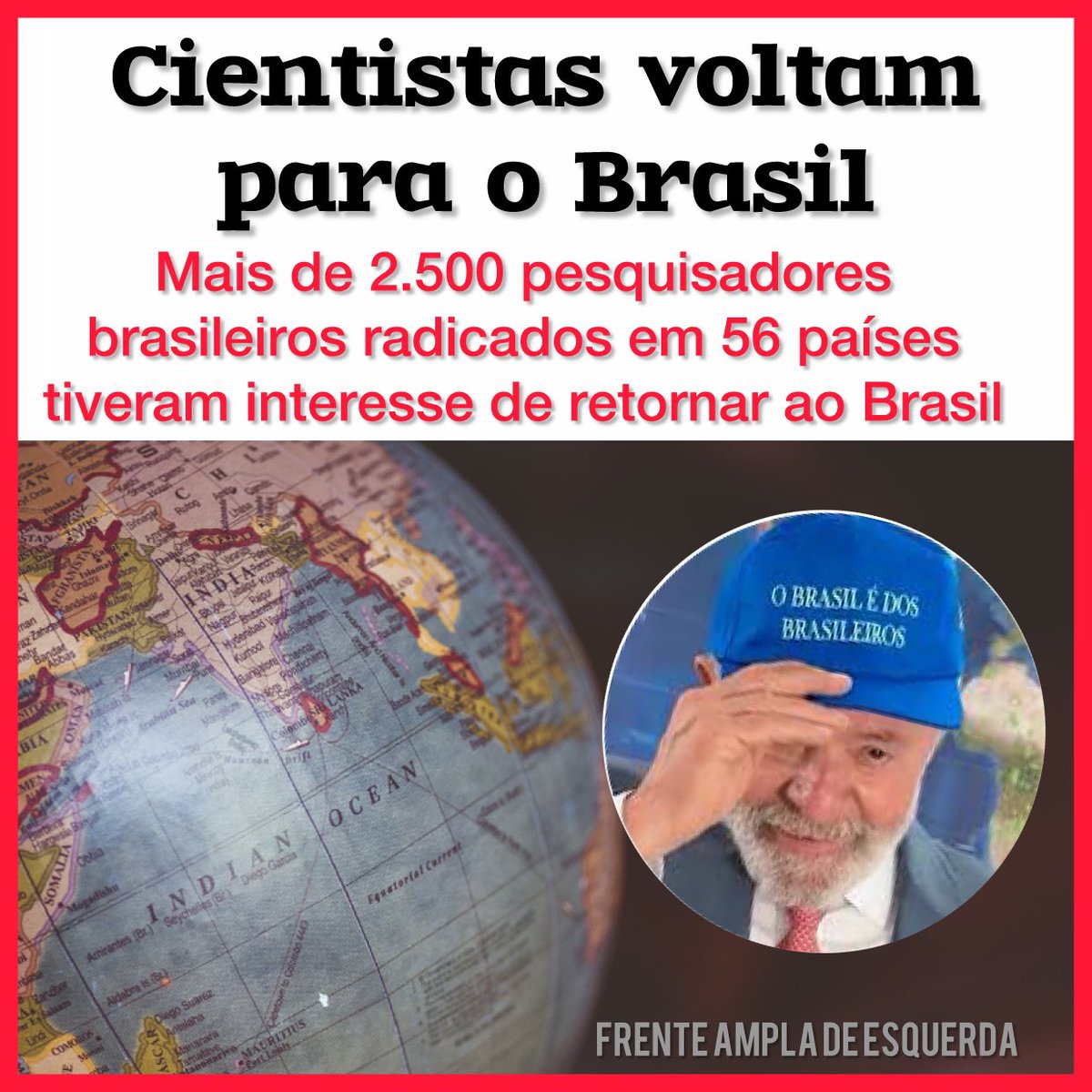Governo LULA trará de volta ao Brasil cientistas brasileiros que residem em 34 países de todos os continentes. A maior parte virá dos EUA, Alemanha, França Portugal e Inglaterra. 
O BRASIL É DOS BRASILEIROS
LULA REELEITO