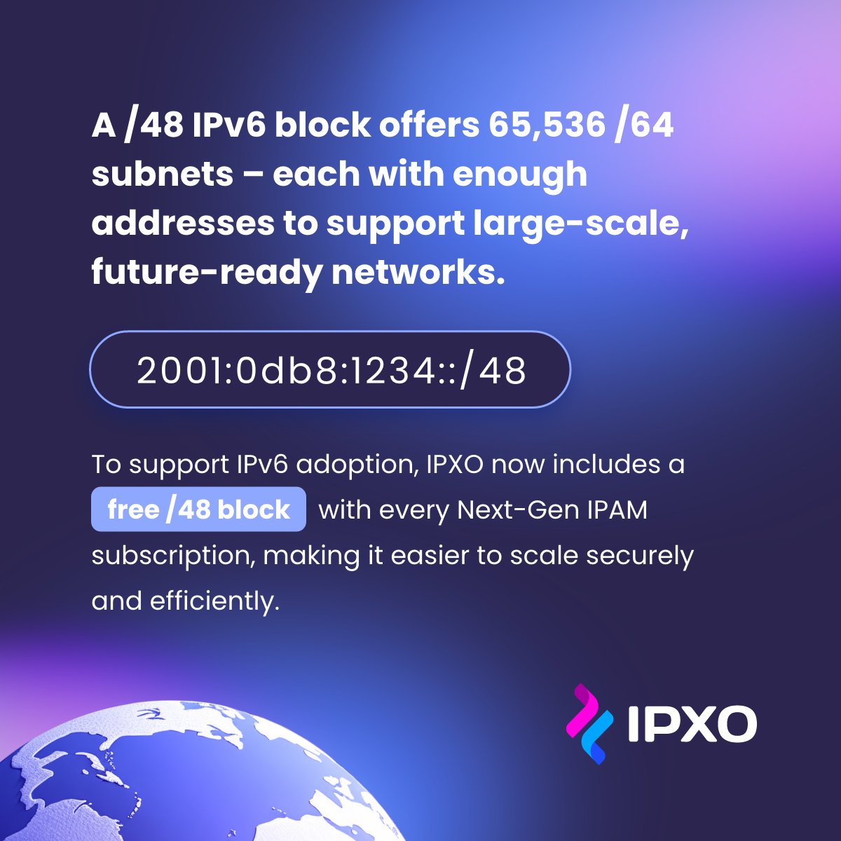 A /48 IPv6 block gives you space to grow, segment, and scale – and now it’s included free with IPXO’s Next-Gen IPAM: ipxo.com/next-gen-ipam/…

#IPv6 #NextGenIPAM #BusinessGrowth #PublicIPManagement