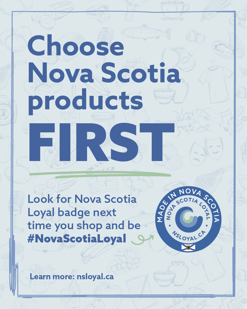 When you choose local Nova Scotia products, you’re supporting your fellow Nova Scotians, strengthening local businesses, and helping keep money flowing within your community. Look for local and be #NovaScotiaLoyal.