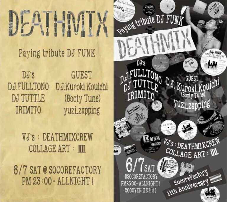 -----------------

6/7(Sat)
#SOCOREFACTORY11thAnniversary DEATHMIXPlaying tribute DJ FUNK

■GUEST
D.J.Kuroki Kouichi (Booty Tune)
yuzi_zapping

■DJ's
D.J.FULLTONO
DJ TUTTLE
IRIMITO

■VJ's
DEATHMIXCREW

■COLLAGE ART
皿

Start:23:00 
Door:¥2,000 (D別)

---------------------
