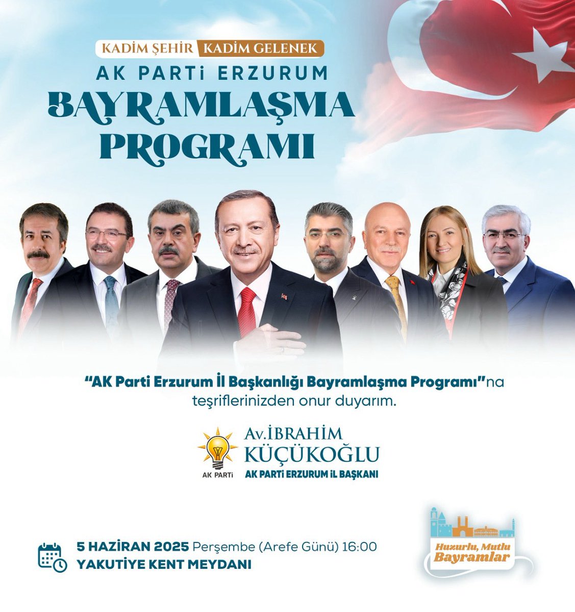 “KADİM ŞEHİR  KADİM GELENEK”

AK Parti Erzurum Bayramlaşma Programı”na
teşriflerinizden onur duyarım.

TÜM HEMŞEHRİLERİMİZ DAVETLİDİR…

📅 5 HAZİRAN 2025 Perşembe 16:00
📍 YAKUTİYE KENT MEYDANI