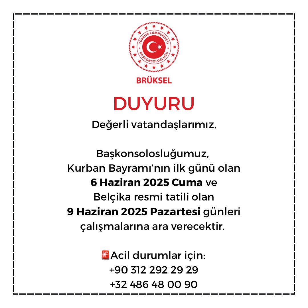 Değerli vatandaşlarımız,
Başkonsolosluğumuz, Kurban Bayramı’nın ilk günü olan 6 Haziran 2025 Cuma ve Belçika resmi tatili olan 9 Haziran 2025 Pazartesi günleri çalışmalarına ara verecektir. 

🚨Acil durumlar için: 
+90 312 292 29 29
+32 486 48 00 90