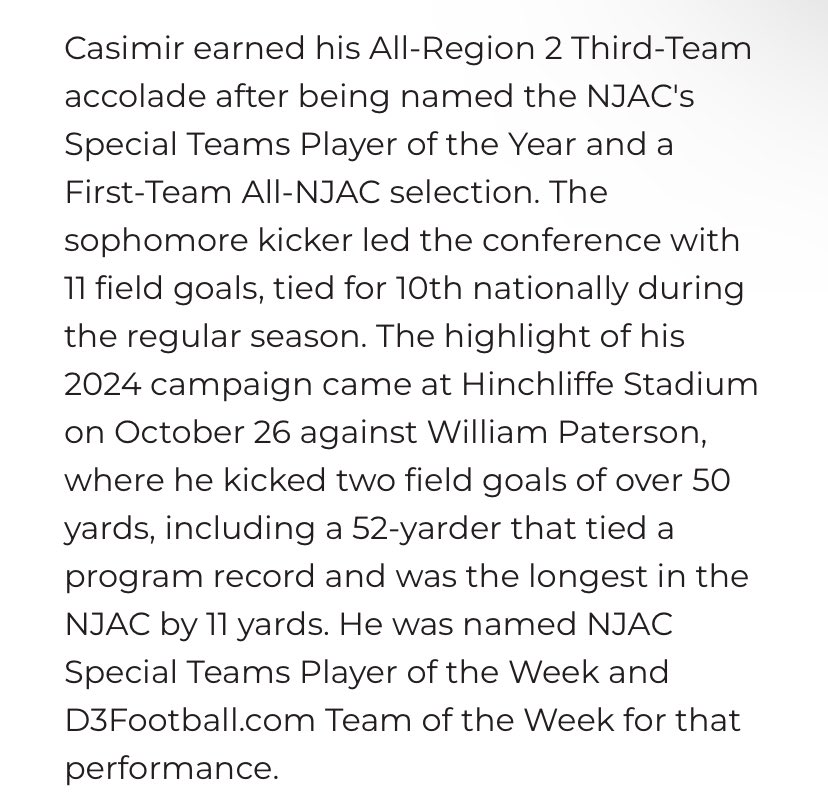 gregcasimir's tweet image. - 3rd Team All-Region
- NJAC Special Teams POTY
- First Team All-Conference
- D3 National Player of the Week
- Finished Top 10 Nationally in D3
- Share the school record for longest FG
- Teams Leading Scorer
- 11/14 on FGs (79%)
- Deep Kicks from 45,48,49,50,52