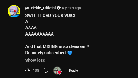 The whole English Covers thing was something I was NOT committed to like i was honestly just fucking around because I didn't have a job and I had dropped out of uni.

Anyway Trickle supported me suddenly and my channel grew way past what I was expecting. 🥹 I'm always thankful