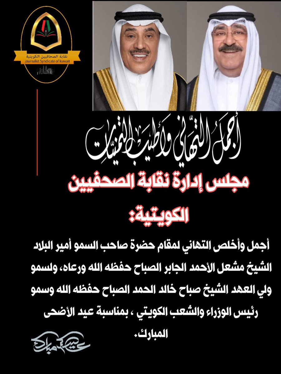 مجلس إدارة نقابة الصحفيين الكويتية يهنئ صاحب السمو أمير البلاد الشيخ مشعل الأحمد الجابر الصباح حفظه الله ورعاه، وسمو ولي العهد الشيخ صباح خالد الحمد الصباح حفظه الله والقيادة السياسية والشعب الكويتي ، بمناسبة عيد الأضحى المبارك.