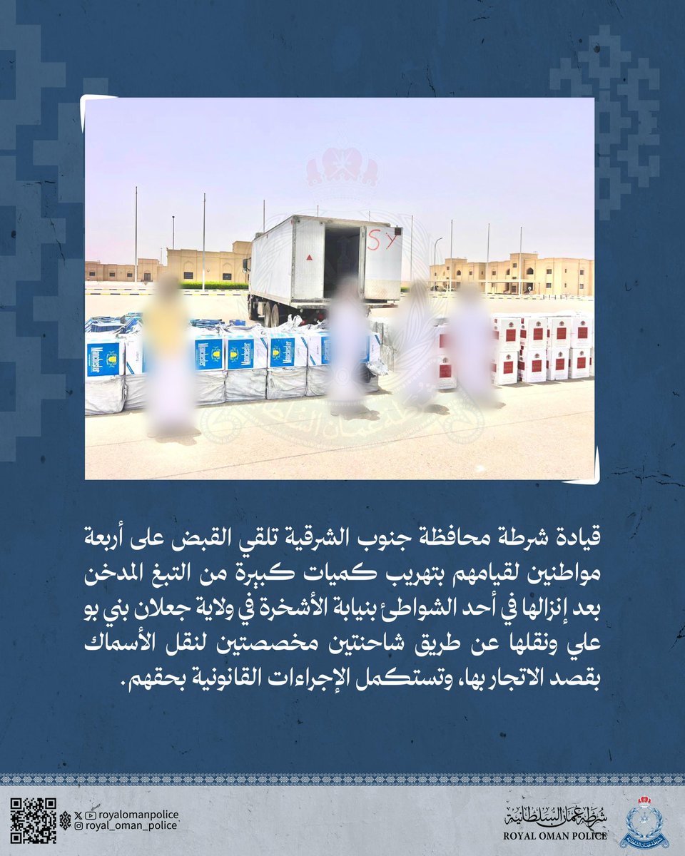 قيادة شرطة محافظة جنوب الشرقية تلقي القبض على أربعة مواطنين لقيامهم بتهريب كميات كبيرة من التبغ المدخن بعد إنزالها في أحد الشواطئ بنيابة الأشخرة في ولاية جعلان بني بو علي ونقلها عن طريق شاحنتين مخصصتين لنقل الأسماك بقصد الاتجار بها، وتستكمل الإجراءات القانونية بحقهم.