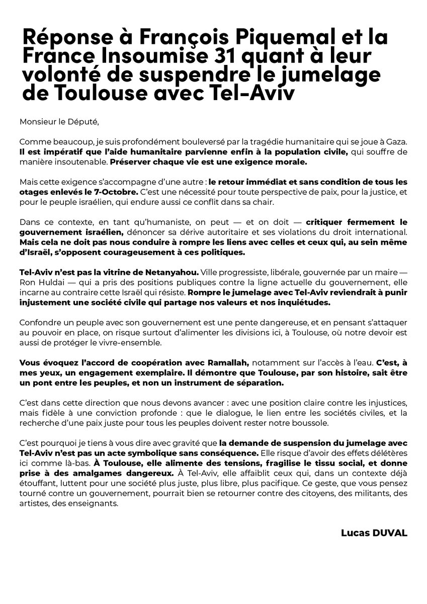 Lucas Duval (@lucasduval_) on Twitter photo Monsieur <a href="/FraPiquemal/">François Piquemal</a>, j’ai pris le temps de vous répondre.
On peut critiquer fermement le gouvernement israélien — je le fais.
Mais rompre le jumelage avec Tel-Aviv, c’est punir ceux qui s’y opposent.
#Toulouse mérite mieux que des murs entre les peuples.
Ma réponse ici 👇 Monsieur <a href="/FraPiquemal/">François Piquemal</a>, j’ai pris le temps de vous répondre.
On peut critiquer fermement le gouvernement israélien — je le fais.
Mais rompre le jumelage avec Tel-Aviv, c’est punir ceux qui s’y opposent.
#Toulouse mérite mieux que des murs entre les peuples.
Ma réponse ici 👇