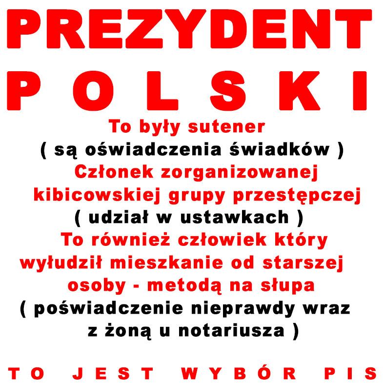 Latami pis nazywał Tuska Niemcem, Ruskiem i opluwał go w każdy możliwy sposób. PIS wybrał nam prezydenta który był sutenerem, bandziorem i wyłudził w perfidny sposób mieszkanie metodą na słupa i zamierzam mu to codziennie przypominać, choćbym miał to robić przez następne 5 LAT -